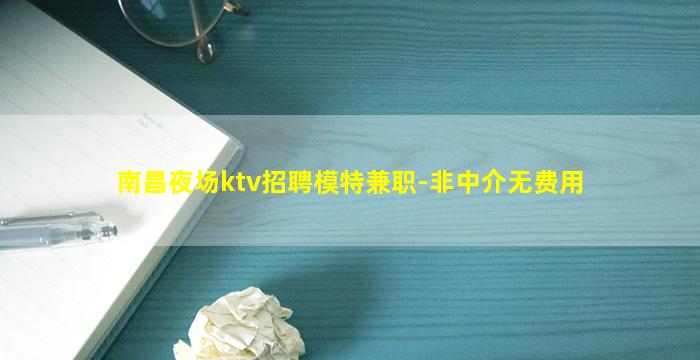南昌夜场ktv招聘模特兼职-非中介无费用